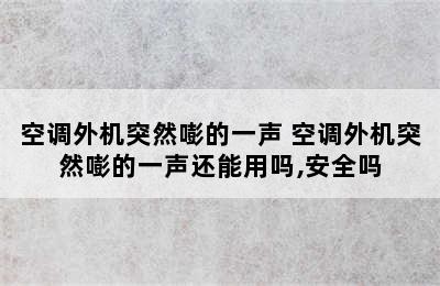 空调外机突然嘭的一声 空调外机突然嘭的一声还能用吗,安全吗